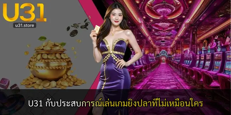 U31 กับประสบการณ์เล่นเกมยิงปลาที่ไม่เหมือนใคร