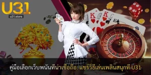 คู่มือเลือกเว็บพนันที่น่าเชื่อถือ: แชร์วิธีเล่นเพลินสนุกที่ U31