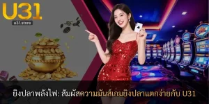 ยิงปลาพลังไฟ: สัมผัสความมันส์เกมยิงปลาแตกง่ายกับ U31