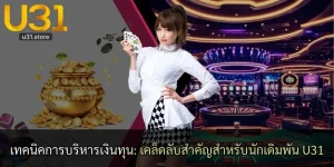 เทคนิคการบริหารเงินทุน: เคล็ดลับสำคัญสำหรับนักเดิมพัน U31