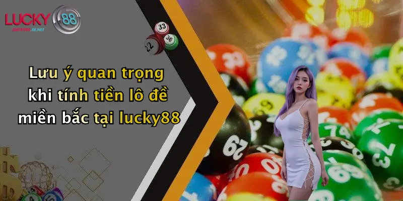 luu y quan trong khi tinh tien lo de mien bac tai lucky88