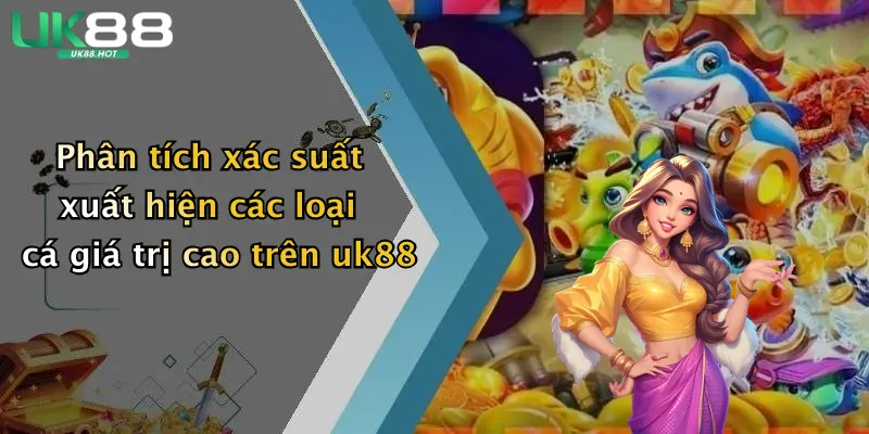 phan tich xac suat xuat hien cac loai ca gia tri cao tren uk88