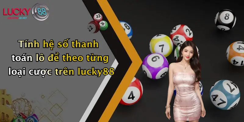 tinh he so thanh toan lo de theo tung loai cuoc tren lucky88